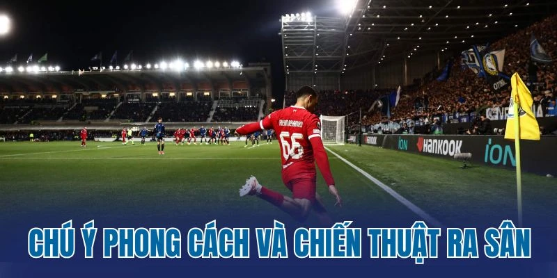 Chú ý phong cách và chiến thuật ra sân