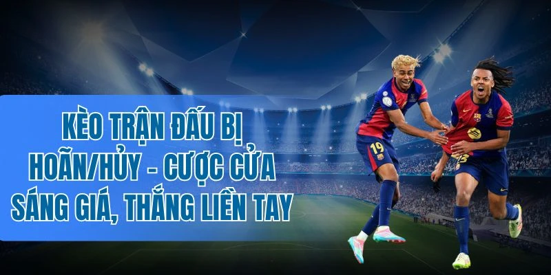 Trường hợp kèo trận đấu bị hoãn/hủy vẫn được tính