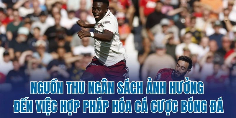 Nguồn thu ngân sách ảnh hưởng đến việc hợp pháp hóa cá cược bóng đá