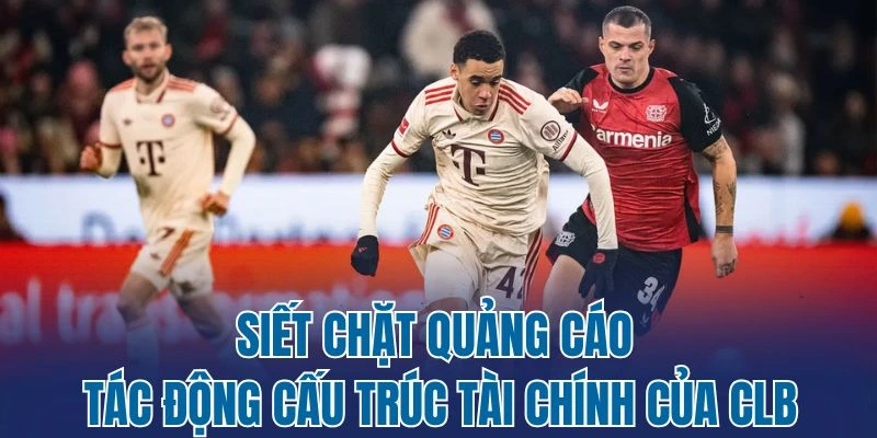 Siết chặt quảng cáo tác động cấu trúc tài chính của CLB