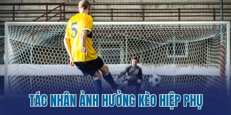 Tác nhân ảnh hưởng kèo hiệp phụ