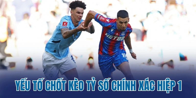 Yếu tố chốt kèo tỷ số chính xác hiệp 1