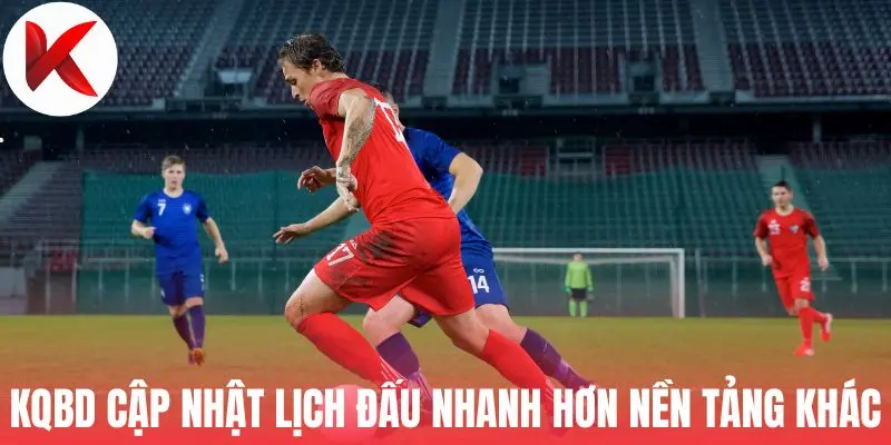KQBD cập nhật lịch đấu nhanh hơn nền tảng khác