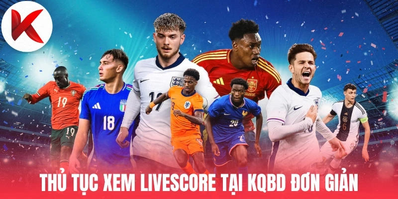 Thủ tục xem livescore tại KQBD đơn giản