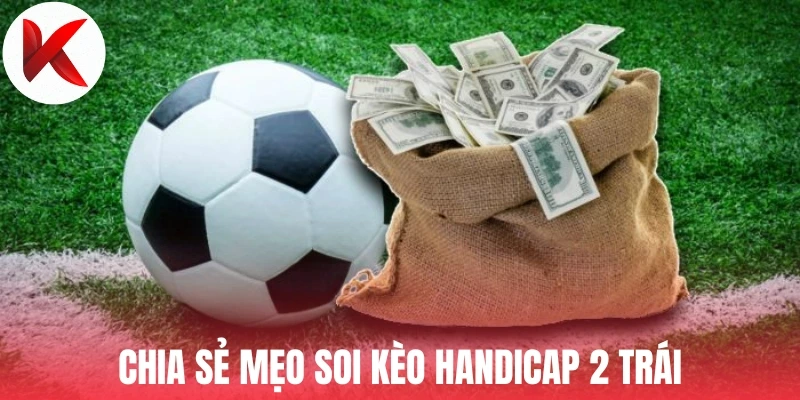 Chia sẻ mẹo soi kèo Handicap 2 trái