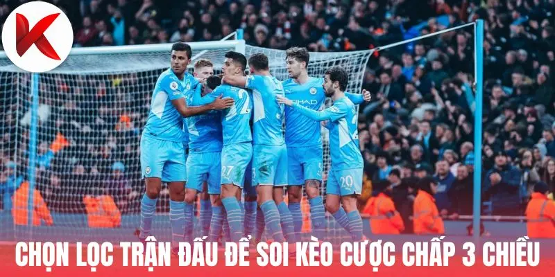 Chọn lọc trận đấu để soi kèo cược chấp 3 chiều