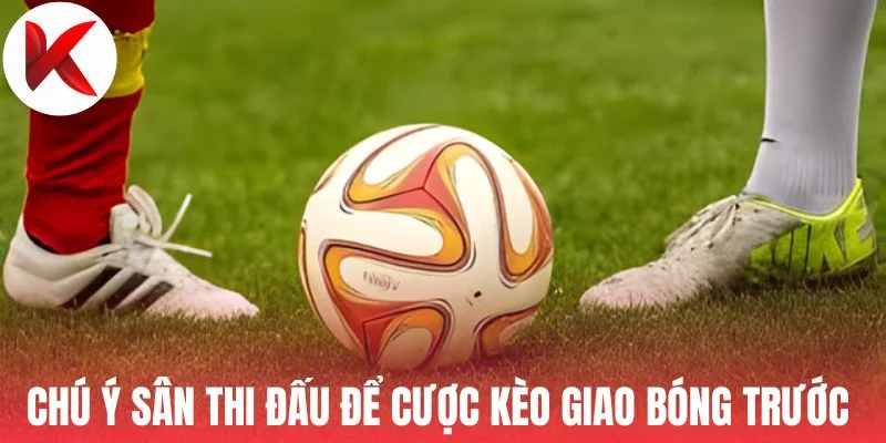 Chú ý sân thi đấu để cược kèo giao bóng trước 