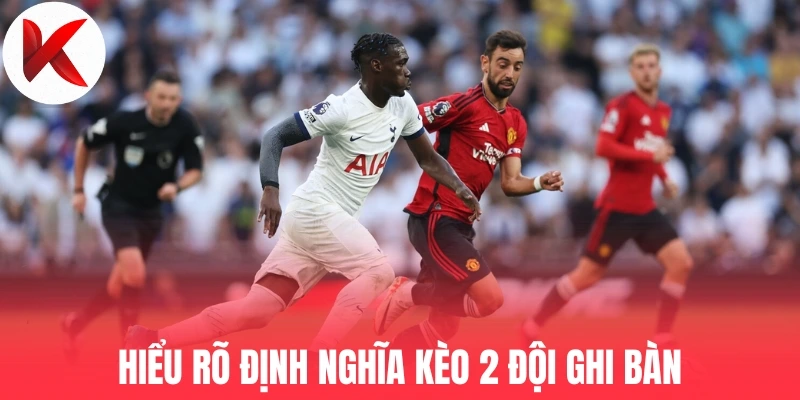 Hiểu rõ định nghĩa kèo 2 đội ghi bàn