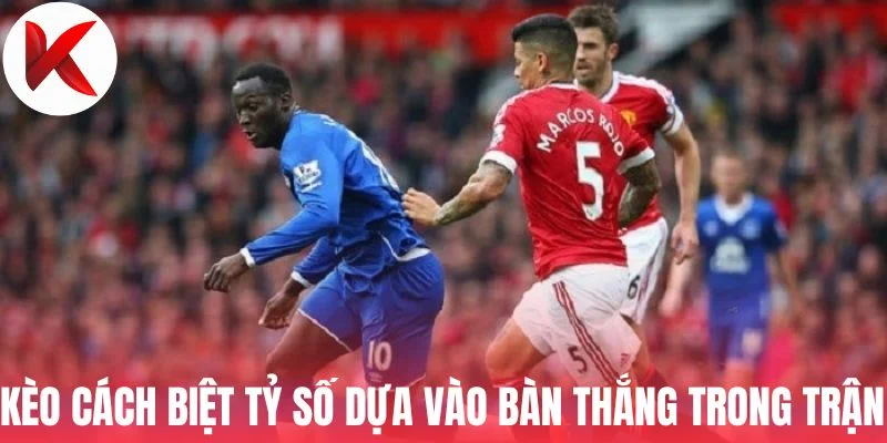 Kèo cách biệt tỷ số dựa vào bàn thắng trong trận 