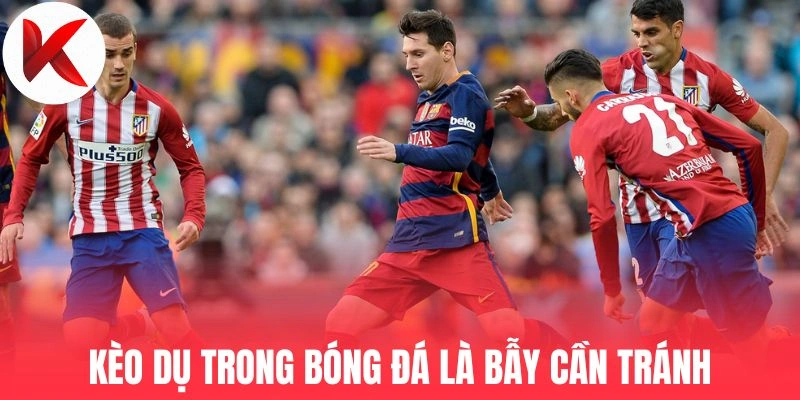 Kèo dụ trong bóng đá là bẫy cần tránh