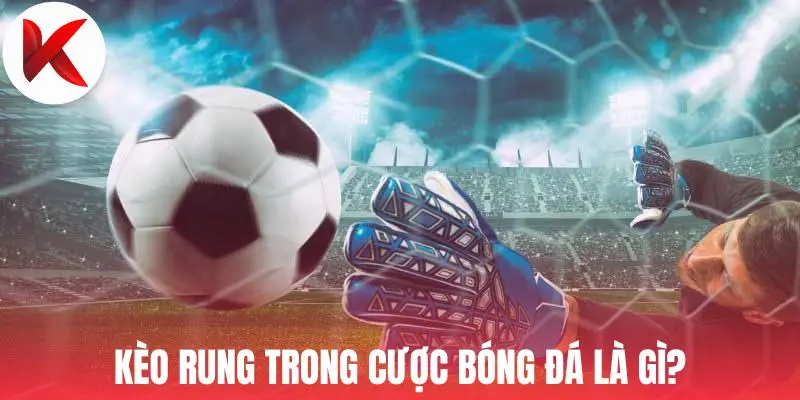 Kèo rung trong cược bóng đá là gì?