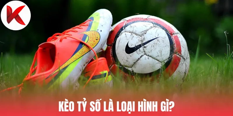 Kèo tỷ số là loại hình gì?