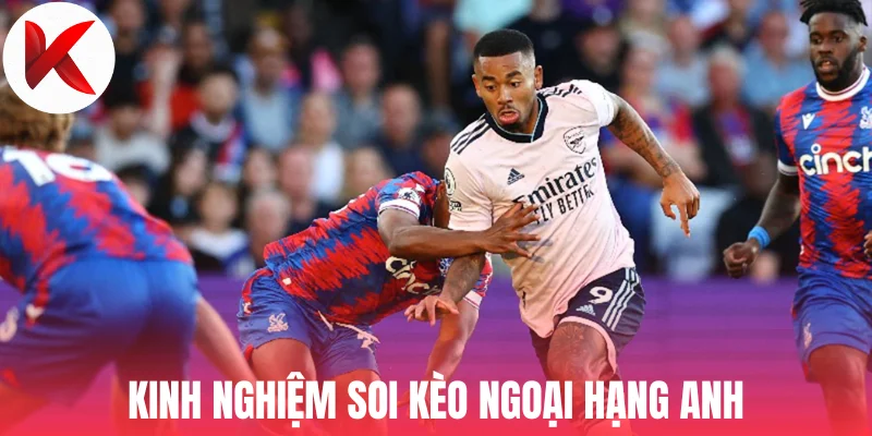 Kinh nghiệm soi kèo Ngoại Hạng Anh của chuyên gia