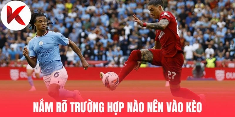 Nắm rõ trường hợp nào nền vào kèo 