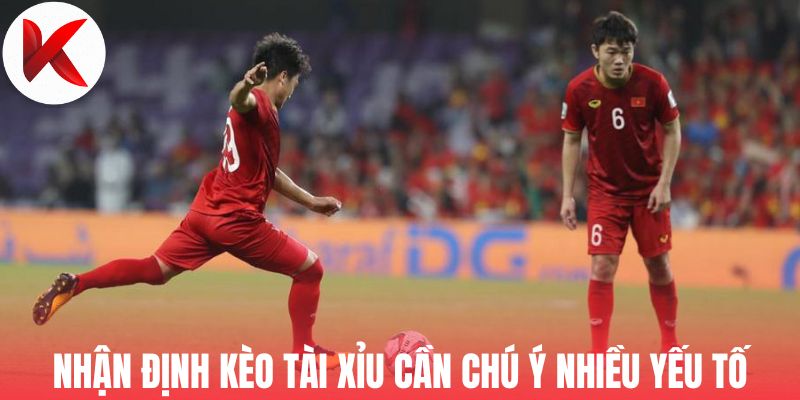 Nhận định kèo Tài Xỉu cần chú ý nhiều yếu tố