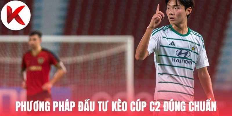 Phương pháp đầu tư kèo cúp C2 đúng chuẩn
