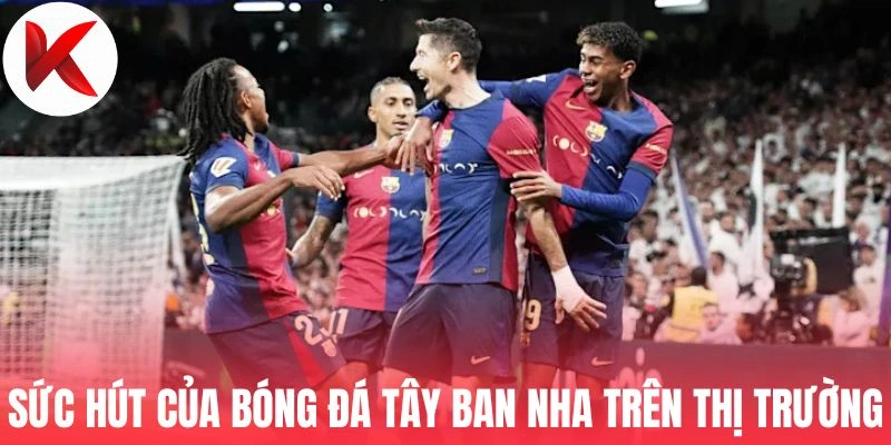 Sức hút của bóng đá Tây Ban Nha trên thị trường